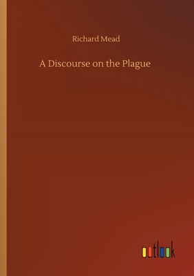 A Discourse on the Plague by Richard Mead