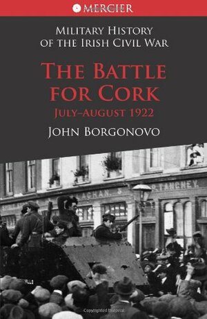 The Battle for Cork: July-August 1922 by John Borgonovo
