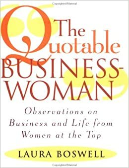The Quotable Businesswoman: Observations on Business and Life from Women at the Top by Laura Boswell
