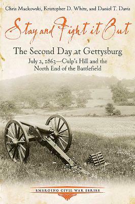 Stay and Fight It Out: The Second Day at Gettysburg, July 2, 1863, Culp's Hill and the North End of the Battlefield by Chris Mackowski, Kristopher D. White, Daniel Davis