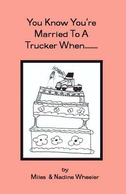 You Know You're married to a Trucker When... by Nadine Wheeler, Miles Wheeler