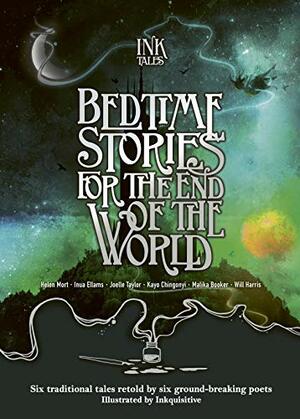 Ink Tales: Bedtime Stories for the End of the World: Six traditional tales retold by six ground-breaking poets by Will Harris, Kayo Chingonyi, Malika Booker, Joelle Taylor, Inua Ellams, Helen Mort