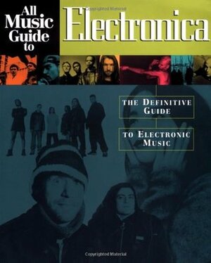 All Music Guide to Electronica: The Definitive Guide to Electronic Music by Stephen Thomas Erlewine, John Bush, Vladimir Bogdanov, Chris Woodstra