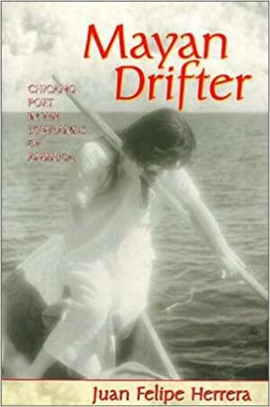 Mayan Drifter: Chicano Poet in the Lowlands of America by Juan Felipe Herrera