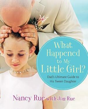 What Happened to My Little Girl?: Dad's Ultimate Guide to His Tween Daughter by Nancy N. Rue, Jim Rue