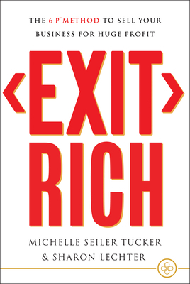 Exit Rich: The 6 P Method to Sell Your Business for Huge Profit by Michelle Seiler Tucker, Sharon Lechter
