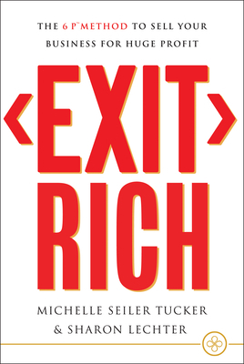 Exit Rich: The 6 P Method to Sell Your Business for Huge Profit by Sharon Lechter, Michelle Seiler Tucker