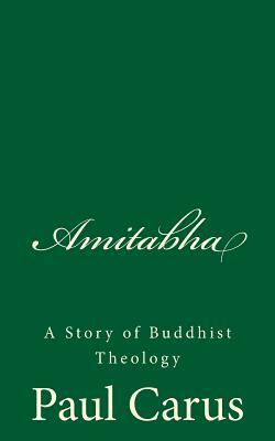 Amitabha: A Story of Buddhist Theology: (A Timeless Classic) by Paul Carus