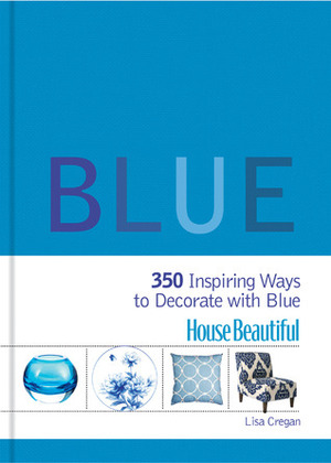 House Beautiful Blue: 350 Inspiring Ways to Decorate with Blue by Lisa Cregan