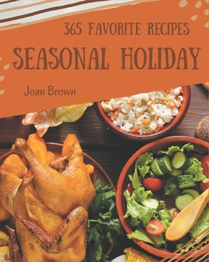 365 Favorite Seasonal Holiday Recipes: The Best-ever of Seasonal Holiday Cookbook by Joan Brown