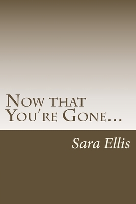Now that You're Gone... by Sara Ellis