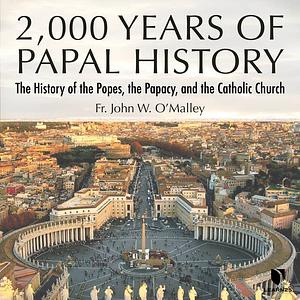 2000 Years of Papal History: The History of the Popes, the Papacy, and the Catholic Church by John W. O'Malley