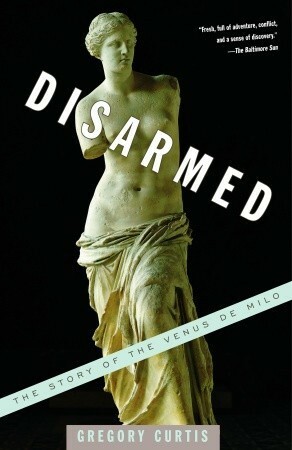 Disarmed: The Story of the Venus de Milo by Gregory Curtis