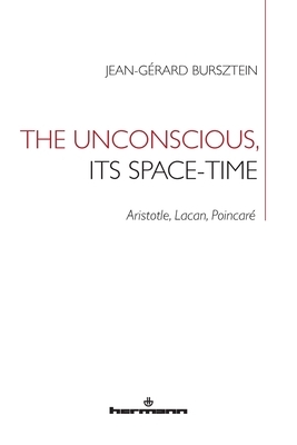 The Unconscious, its Space-Time: Aristotle, Lacan, Poincaré by Jean-Gerard Bursztein