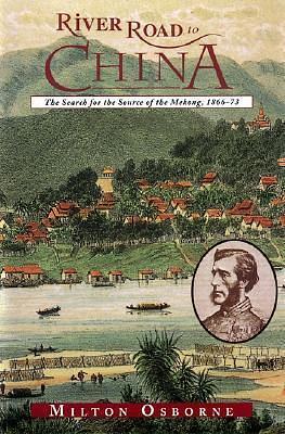 River Road to China: The Search for the Source of the Mekong, 1866-73 by Milton E. Osborne, Milton E. Osborne