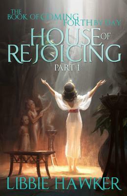 House of Rejoicing: Part 1 of The Book of Coming Forth by Day by Libbie Hawker