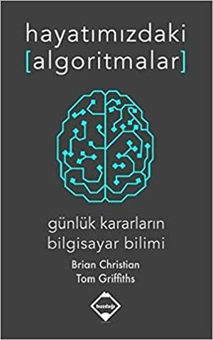 Hayatımızdaki Algoritmalar : Günlük Kararların Bilgisayar Bilimi by Tom Griffiths, Brian Christian