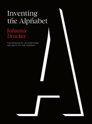 Inventing the Alphabet: The Origins of Letters from Antiquity to the Present by Johanna Drucker