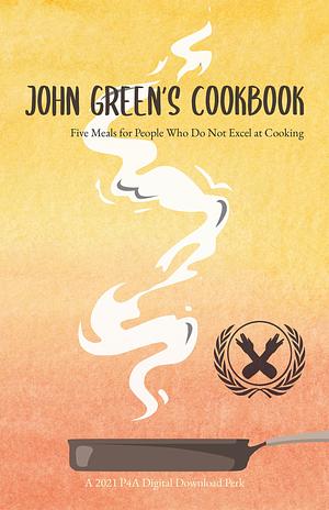 John Green's Cookbook: Five Meals for People Who Do Not Excel at Cooking by John Green