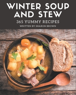 365 Yummy Winter Soup and Stew Recipes: Happiness is When You Have a Yummy Winter Soup and Stew Cookbook! by Sharon Brown