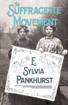 The Suffragette - The History of the Women's Militant Sufferage Movement 1905-1910 by E. Sylvia Pankhurst