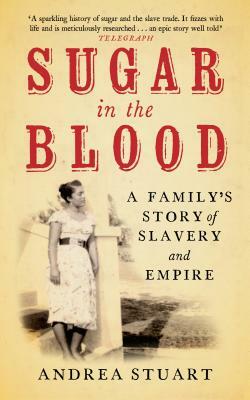 Sugar in the Blood: A Family's Story of Slavery and Empire by Andrea Stuart