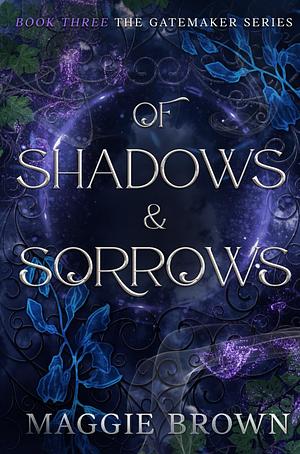 Of Shadows & Sorrows: Book Three: The Gatemaker Series by Maggie Brown, Maggie Brown