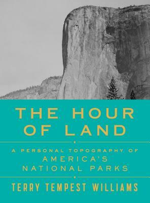 The Hour of Land: A Personal Topography of America's National Parks by Terry Tempest Williams