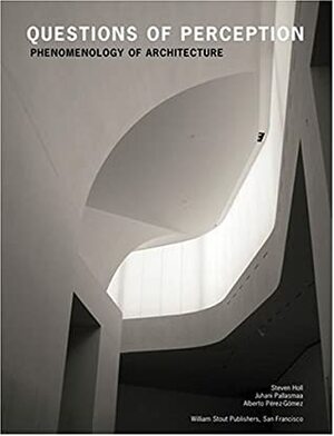 Questions Of Perception: Phenomenology Of Architecture by Alberto Pérez-Gómez, Juhani Pallasmaa, Steven Holl, Toshio Nakamura