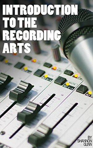 Introduction to the Recording Arts by Shannon Gunn