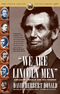 We Are Lincoln Men: Abraham Lincoln and His Friends by David Herbert Donald