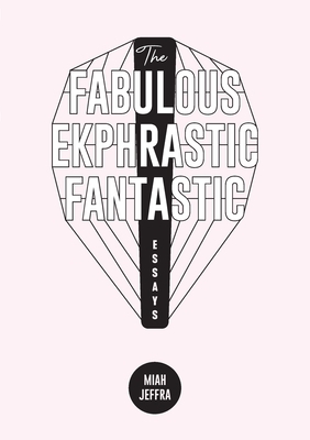 The Fabulous Ekphrastic Fantastic!: Essays by Miah Jeffra