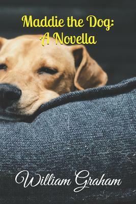 Maddie the Dog: A Novella by William Graham