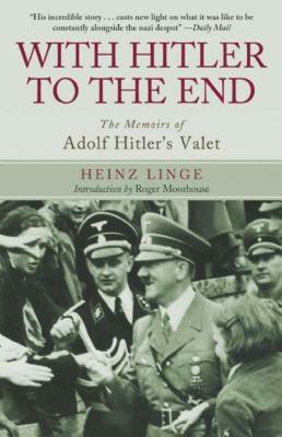 With Hitler to the End: The Memoirs of Adolf Hitler's Valet by Roger Moorhouse, Heinz Linge