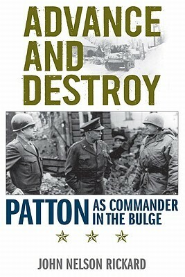 Advance and Destroy: Patton as Commander in the Bulge by Roger Cirillo, John Nelson Rickard