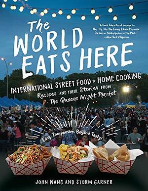 The World Eats Here: Amazing Food and the Inspiring People Who Make It at New York's Queens Night Market: Amazing Food and the Inspiring People Who Make It at New York's Queens Night Market by Storm Garner, Storm Garner