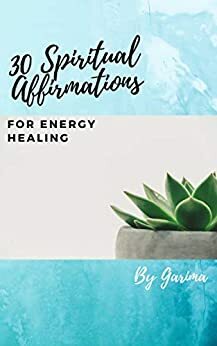 30 Spiritual Affirmations for Energy Healing by Garima Gupta