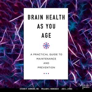 Brain Health as You Age: A Practical Guide to Maintenance and Prevention by Jodi L. Lyons, Steven P. Simmons, William E. Mansbach
