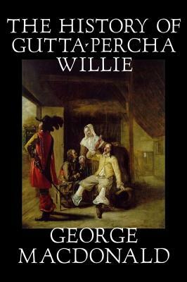 The History of Gutta-Percha Willie by George Macdonald, Fiction, Classics, Action & Adventure by George MacDonald