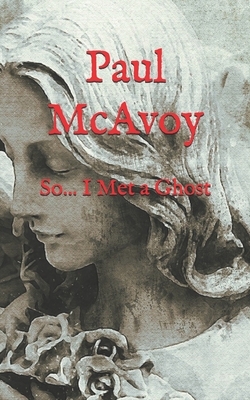 So... I Met a Ghost by Paul McAvoy