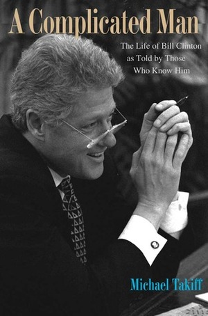 A Complicated Man: The Life of Bill Clinton as Told by Those Who Know Him by Michael Takiff