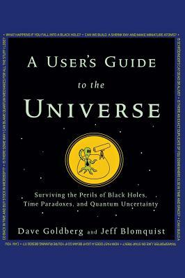 A User's Guide to the Universe: Surviving the Perils of Black Holes, Time Paradoxes, and Quantum Uncertainty by Dave Goldberg