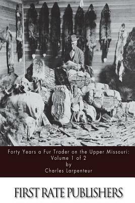 Forty Years a Fur Trader on the Upper Missouri: Volume 1 of 2 by Charles Larpenteur