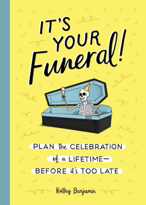 It's Your Funeral: Plan the Celebration of a Lifetime Before It's Too Late by Kathy Benjamin