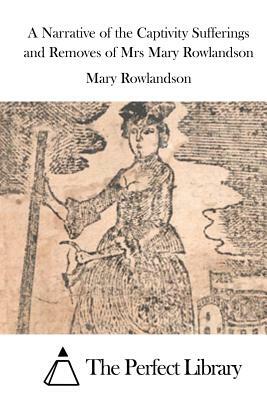 A Narrative of the Captivity Sufferings and Removes of Mrs Mary Rowlandson by Mary Rowlandson