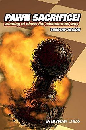 Pawn Sacrifice!: Winning at Chess the Adventurous Way by Timothy Taylor