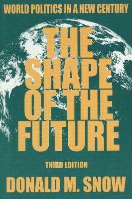 The Shape of the Future: World Politics in a New Century by Donald M. Snow