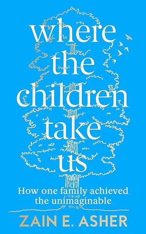 Where the Children Take Us: How One Family Achieved the Unimaginable by Zain E. Asher