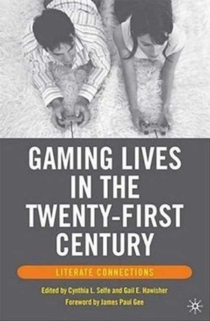 Gaming Lives in the Twenty-First Century: Literate Connections by Gail E. Hawisher, Cynthia L. Selfe, James Paul Gee