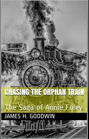 Chasing the Orphan Train: The Saga of Annie Foley by James H. Goodwin